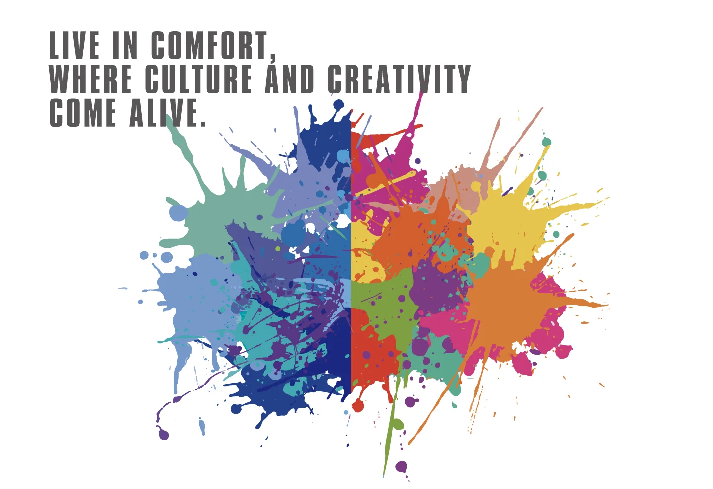 LIVE IN COMFORT, WHERE CULTURE AND CREATIVITY COME ALIVE.
